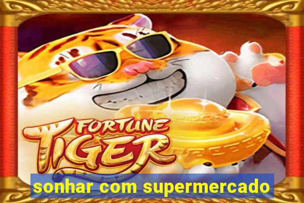 sonhar com supermercado